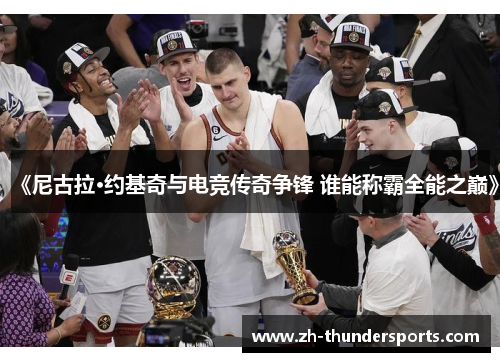 《尼古拉·约基奇与电竞传奇争锋 谁能称霸全能之巅》