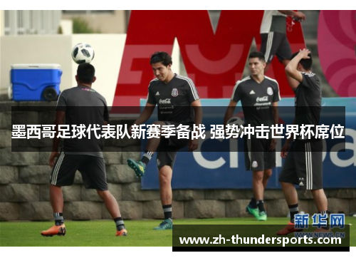 墨西哥足球代表队新赛季备战 强势冲击世界杯席位
