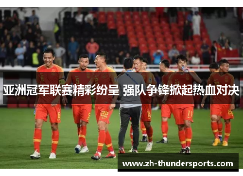 亚洲冠军联赛精彩纷呈 强队争锋掀起热血对决