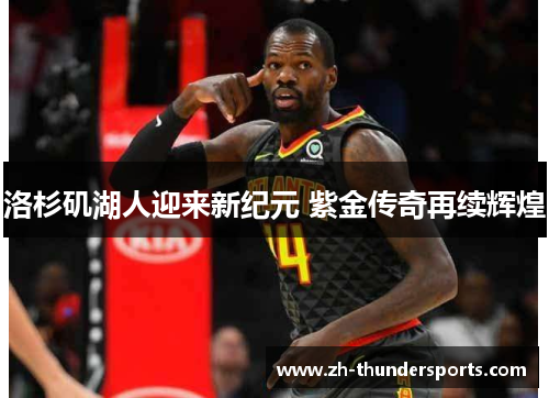 洛杉矶湖人迎来新纪元 紫金传奇再续辉煌