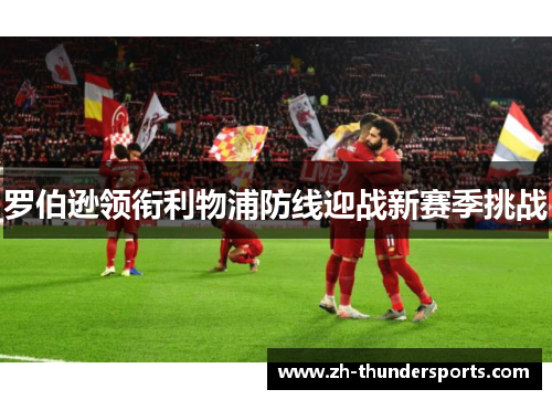 罗伯逊领衔利物浦防线迎战新赛季挑战