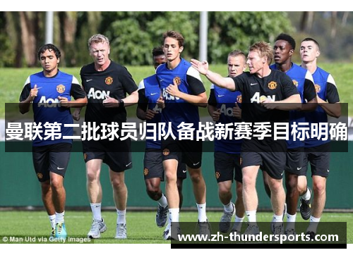 曼联第二批球员归队备战新赛季目标明确