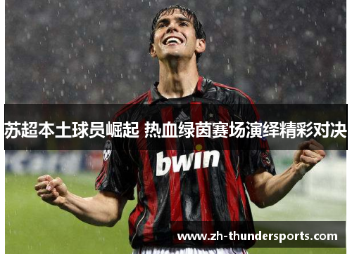 苏超本土球员崛起 热血绿茵赛场演绎精彩对决