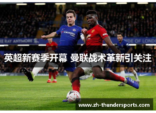 英超新赛季开幕 曼联战术革新引关注